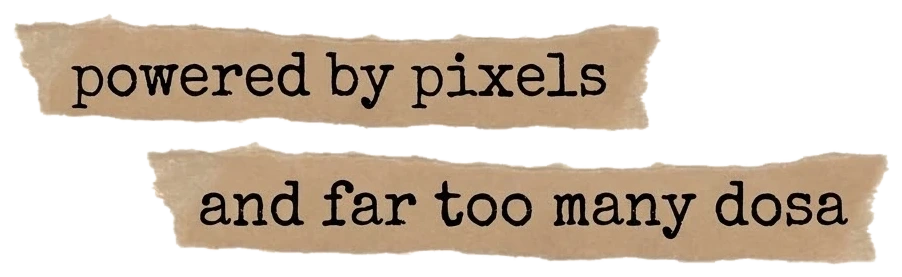 Powered by pixels and far too many dosa.